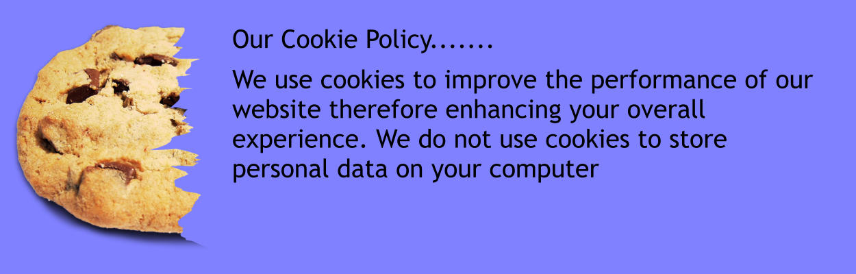 Our Cookie Policy.......  We use cookies to improve the performance of our website therefore enhancing your overall experience. We do not use cookies to store personal data on your computer